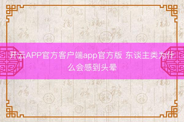 开云APP官方客户端app官方版 东谈主类为什么会感到头晕