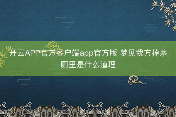 开云APP官方客户端app官方版 梦见我方掉茅厕里是什么道理