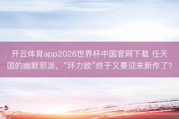 开云体育app2026世界杯中国官网下载 任天国的幽默邪派，“坏力欧”终于又要迎来新作了？