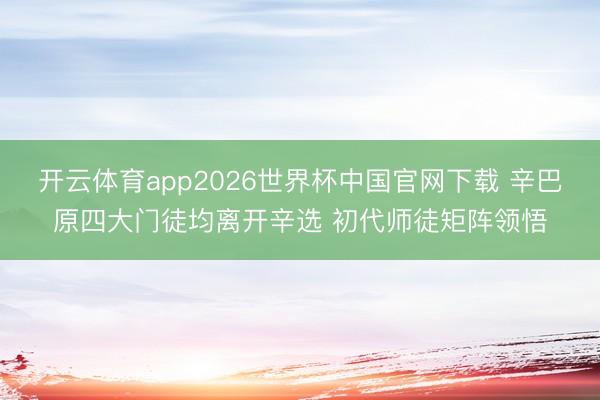 开云体育app2026世界杯中国官网下载 辛巴原四大门徒均离开辛选 初代师徒矩阵领悟