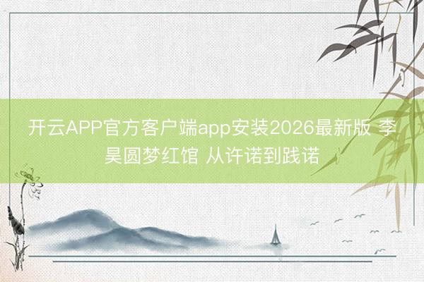 开云APP官方客户端app安装2026最新版 李昊圆梦红馆 从许诺到践诺