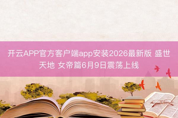 开云APP官方客户端app安装2026最新版 盛世天地 女帝篇6月9日震荡上线