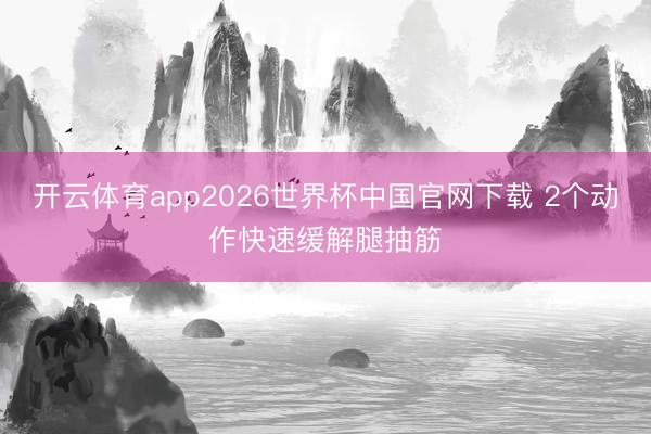 开云体育app2026世界杯中国官网下载 2个动作快速缓解腿抽筋
