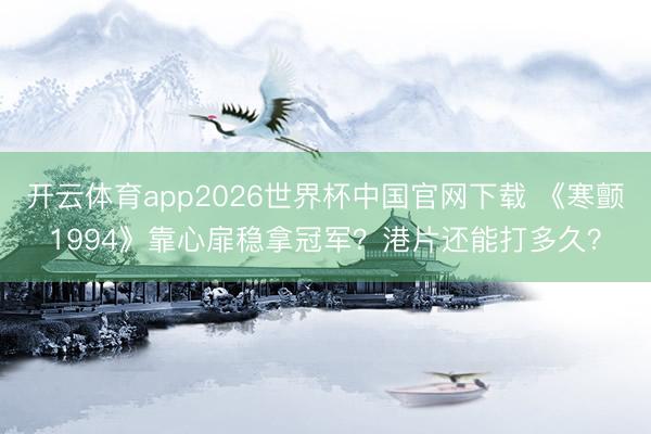 开云体育app2026世界杯中国官网下载 《寒颤1994》靠心扉稳拿冠军?港片还能打多久?