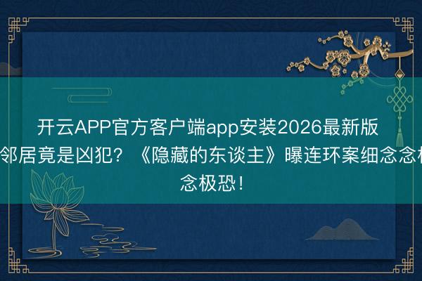 开云APP官方客户端app安装2026最新版 小区邻居竟是凶犯？《隐藏的东谈主》曝连环案细念念极恐！