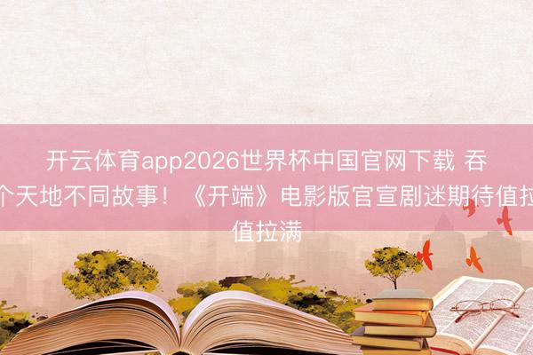 开云体育app2026世界杯中国官网下载 吞并个天地不同故事!《开端》电影版官宣剧迷期待值拉满