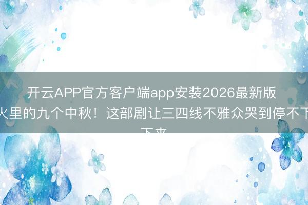 开云APP官方客户端app安装2026最新版 炊火里的九个中秋!这部剧让三四线不雅众哭到停不下来