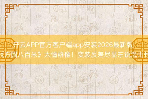 开云APP官方客户端app安装2026最新版 《方圆八百米》太懂群像!变装反差尽显东说念主性