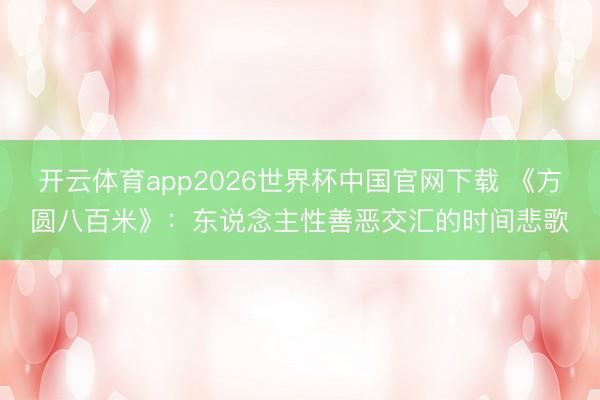 开云体育app2026世界杯中国官网下载 《方圆八百米》：东说念主性善恶交汇的时间悲歌