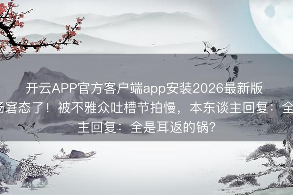 开云APP官方客户端app安装2026最新版 谢娜直播现场窘态了!被不雅众吐槽节拍慢,本东谈主回复:全是耳返的锅?