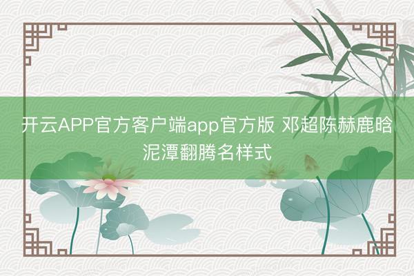 开云APP官方客户端app官方版 邓超陈赫鹿晗泥潭翻腾名样式
