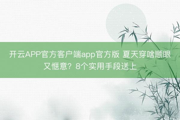 开云APP官方客户端app官方版 夏天穿啥顺眼又惬意？8个实用手段送上