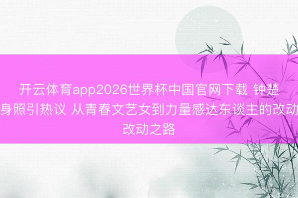 开云体育app2026世界杯中国官网下载 钟楚曦健身照引热议 从青春文艺女到力量感达东谈主的改动之路