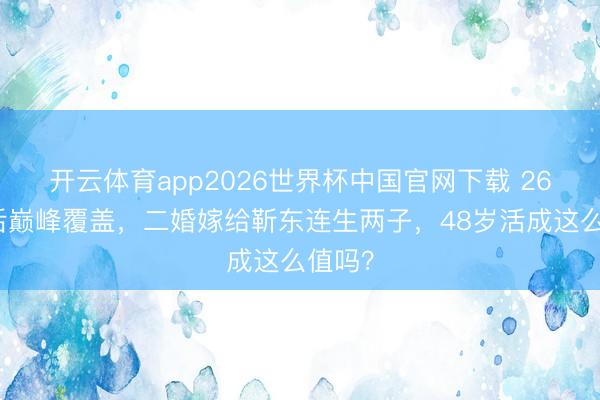 开云体育app2026世界杯中国官网下载 26岁影后巅峰覆盖，二婚嫁给靳东连生两子，48岁活成这么值吗？