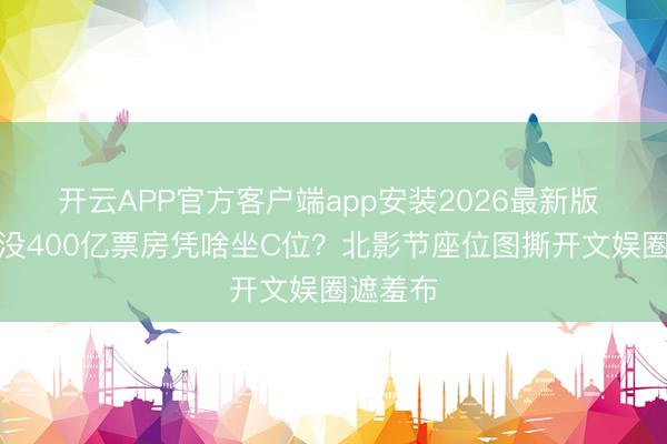 开云APP官方客户端app安装2026最新版 张颂文没400亿票房凭啥坐C位？北影节座位图撕开文娱圈遮羞布