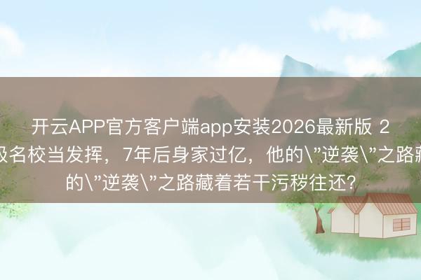 开云APP官方客户端app安装2026最新版 21岁辍学生混进顶级名校当发挥,7年后身家过亿,他的