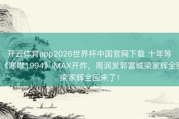 开云体育app2026世界杯中国官网下载 十年等一部！《寒噤1994》IMAX开炸，周润发郭富城梁家辉全回来了！