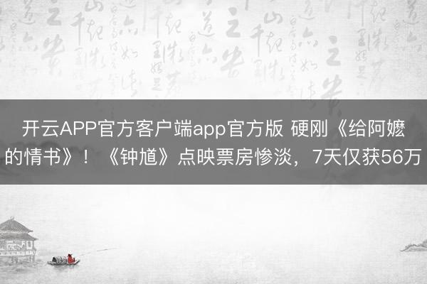 开云APP官方客户端app官方版 硬刚《给阿嬷的情书》!《钟馗》点映票房惨淡,7天仅获56万