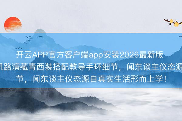 开云APP官方客户端app安装2026最新版 儒雅气质藏不住！王凯路演藏青西装搭配教导手环细节，闻东谈主仪态源自真实生活形而上学！