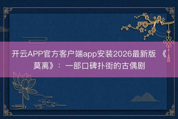 开云APP官方客户端app安装2026最新版 《莫离》:一部口碑扑街的古偶剧