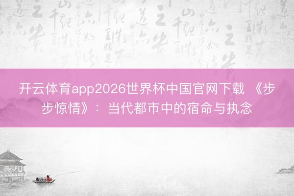 开云体育app2026世界杯中国官网下载 《步步惊情》：当代都市中的宿命与执念