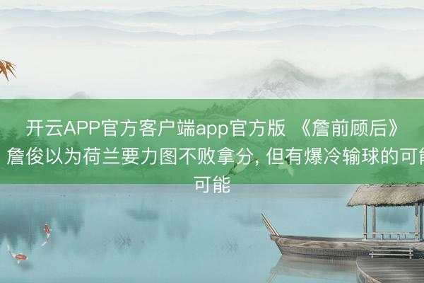 开云APP官方客户端app官方版 《詹前顾后》丨詹俊以为荷兰要力图不败拿分， 但有爆冷输球的可能