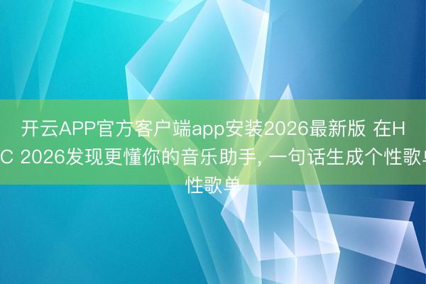 开云APP官方客户端app安装2026最新版 在HDC 2026发现更懂你的音乐助手, 一句话生成个性歌单