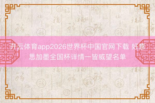 开云体育app2026世界杯中国官网下载 好意思加墨全国杯详情一皆威望名单