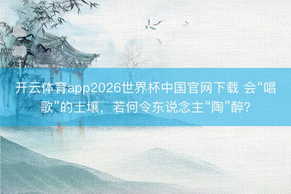 开云体育app2026世界杯中国官网下载 会“唱歌”的土壤,若何令东说念主“陶”醉?
