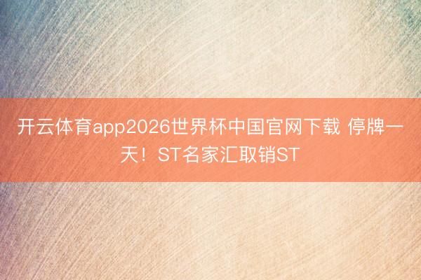 开云体育app2026世界杯中国官网下载 停牌一天!ST名家汇取销ST