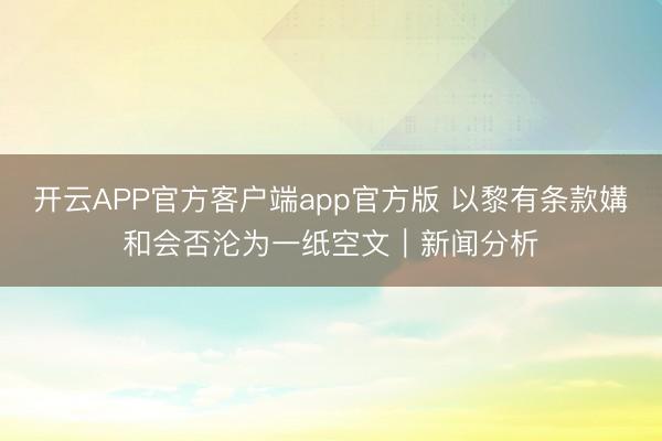开云APP官方客户端app官方版 以黎有条款媾和会否沦为一纸空文｜新闻分析