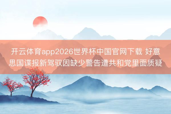 开云体育app2026世界杯中国官网下载 好意思国谍报新驾驭因缺少警告遭共和党里面质疑