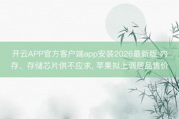 开云APP官方客户端app安装2026最新版 内存、存储芯片供不应求, 苹果拟上调居品售价